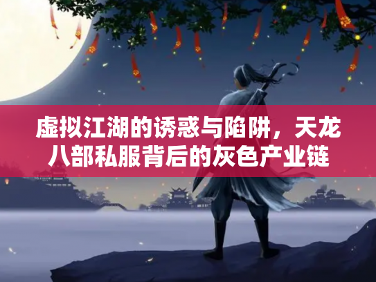 虚拟江湖的诱惑与陷阱，天龙八部私服背后的灰色产业链
