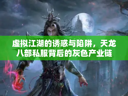 虚拟江湖的诱惑与陷阱，天龙八部私服背后的灰色产业链