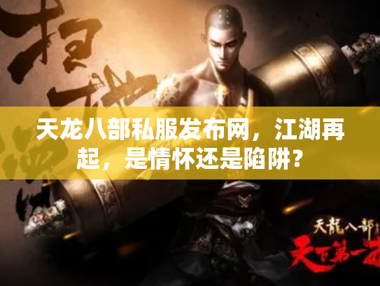 天龙八部私服发布网，江湖再起，是情怀还是陷阱？