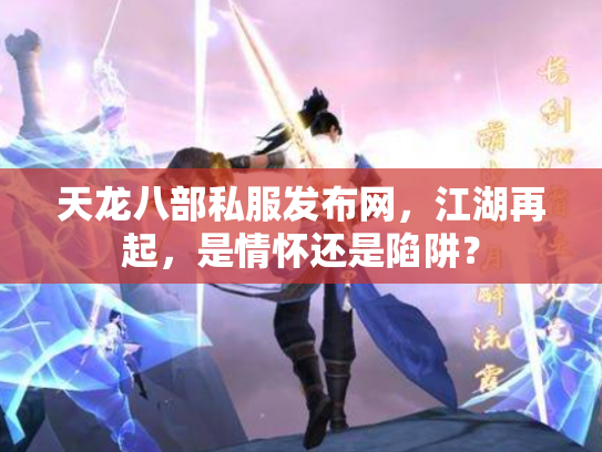 天龙八部私服发布网，江湖再起，是情怀还是陷阱？
