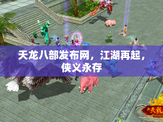 天龙八部发布网，江湖再起，侠义永存