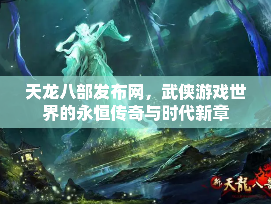 天龙八部发布网，武侠游戏世界的永恒传奇与时代新章