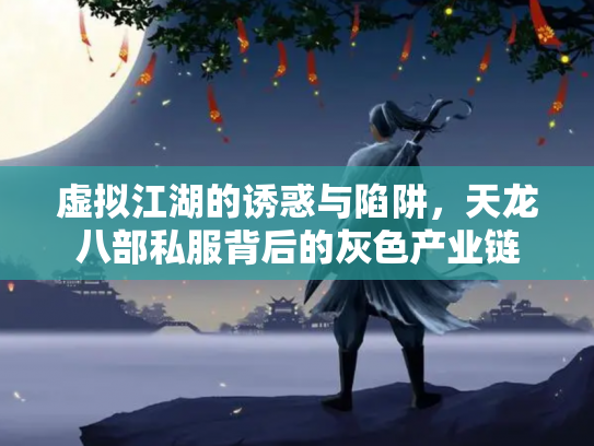 虚拟江湖的诱惑与陷阱，天龙八部私服背后的灰色产业链