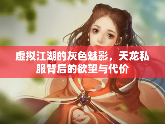 虚拟江湖的灰色魅影，天龙私服背后的欲望与代价