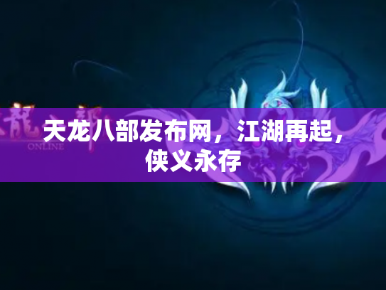 天龙八部发布网，江湖再起，侠义永存