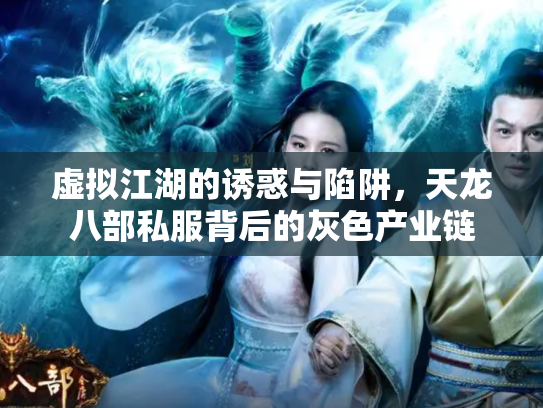 虚拟江湖的诱惑与陷阱，天龙八部私服背后的灰色产业链