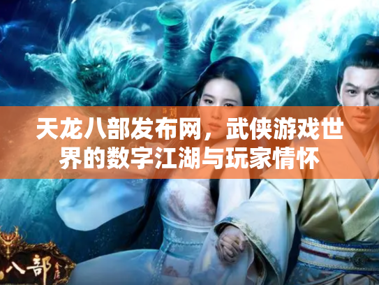 天龙八部发布网，武侠游戏世界的数字江湖与玩家情怀