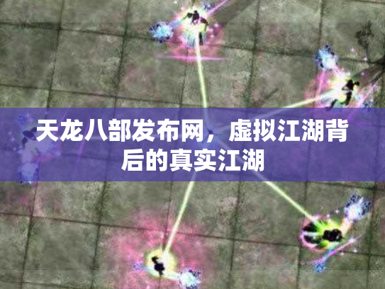 天龙八部发布网，虚拟江湖背后的真实江湖