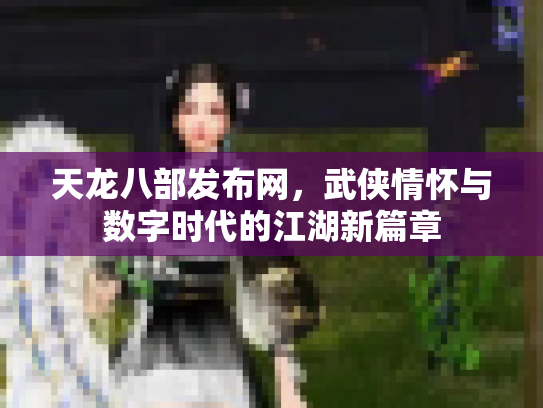 天龙八部发布网，武侠情怀与数字时代的江湖新篇章