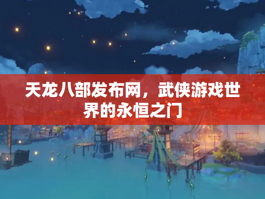 天龙八部发布网，武侠游戏世界的永恒之门