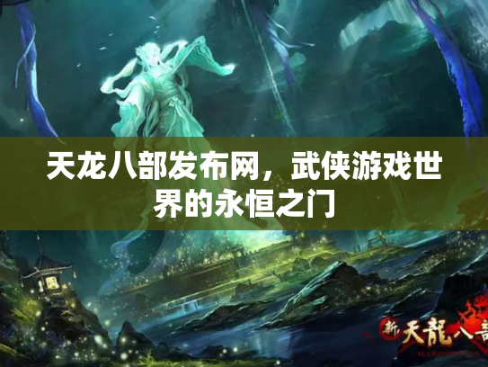 天龙八部发布网，武侠游戏世界的永恒之门