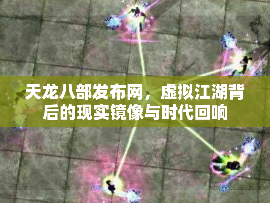 天龙八部发布网，虚拟江湖背后的现实镜像与时代回响