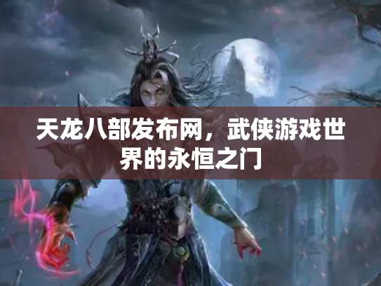 天龙八部发布网，武侠游戏世界的永恒之门