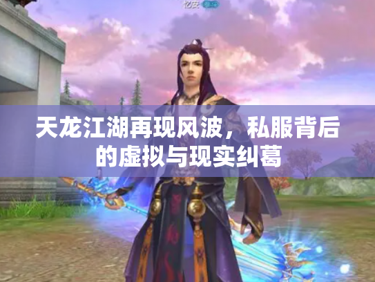 天龙江湖再现风波，私服背后的虚拟与现实纠葛