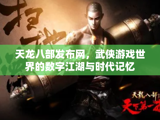 天龙八部发布网，武侠游戏世界的数字江湖与时代记忆