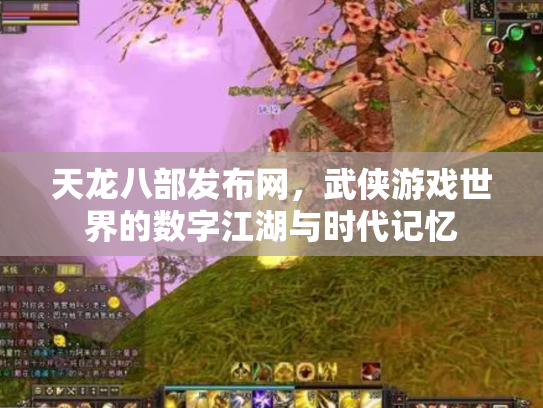 天龙八部发布网，武侠游戏世界的数字江湖与时代记忆