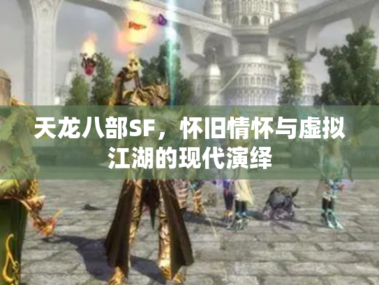 天龙八部SF，怀旧情怀与虚拟江湖的现代演绎