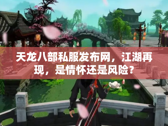 天龙八部私服发布网，江湖再现，是情怀还是风险？