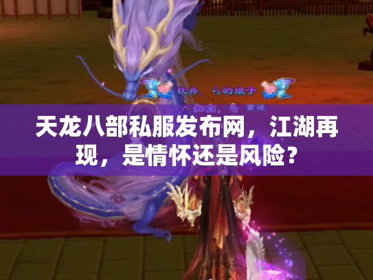 天龙八部私服发布网，江湖再现，是情怀还是风险？