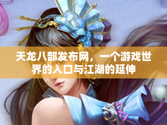 天龙八部发布网，一个游戏世界的入口与江湖的延伸
