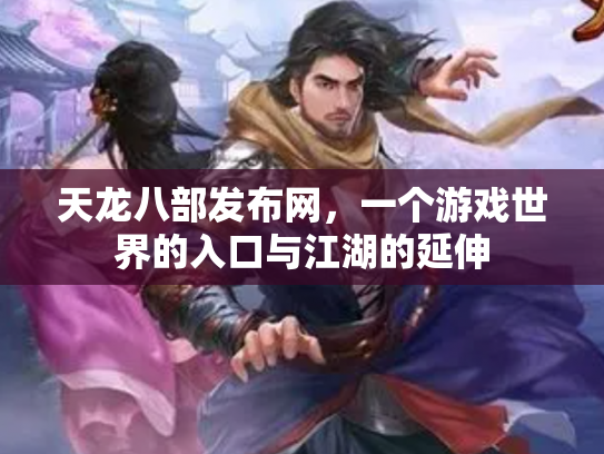 天龙八部发布网，一个游戏世界的入口与江湖的延伸