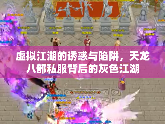 虚拟江湖的诱惑与陷阱，天龙八部私服背后的灰色江湖