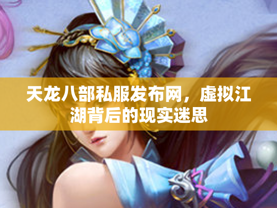 天龙八部私服发布网，虚拟江湖背后的现实迷思