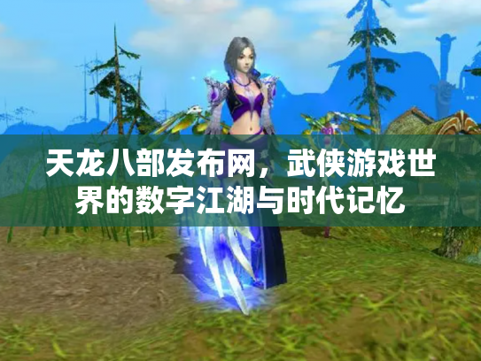 天龙八部发布网，武侠游戏世界的数字江湖与时代记忆