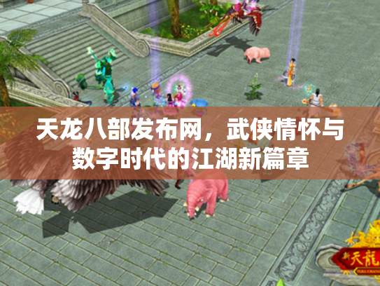 天龙八部发布网，武侠情怀与数字时代的江湖新篇章