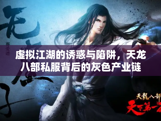 虚拟江湖的诱惑与陷阱，天龙八部私服背后的灰色产业链
