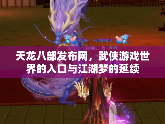 天龙八部发布网，武侠游戏世界的入口与江湖梦的延续