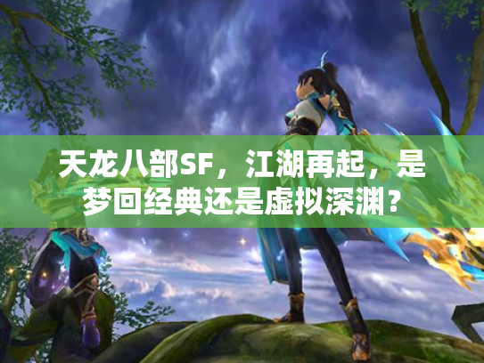 天龙八部SF，江湖再起，是梦回经典还是虚拟深渊？