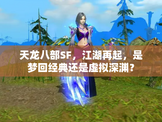 天龙八部SF，江湖再起，是梦回经典还是虚拟深渊？