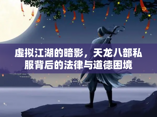 虚拟江湖的暗影，天龙八部私服背后的法律与道德困境