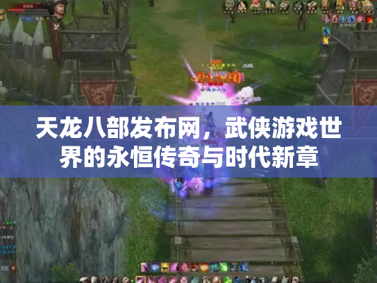 天龙八部发布网，武侠游戏世界的永恒传奇与时代新章