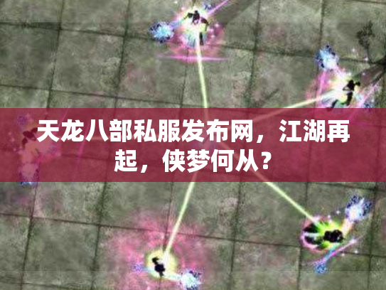 天龙八部私服发布网，江湖再起，侠梦何从？