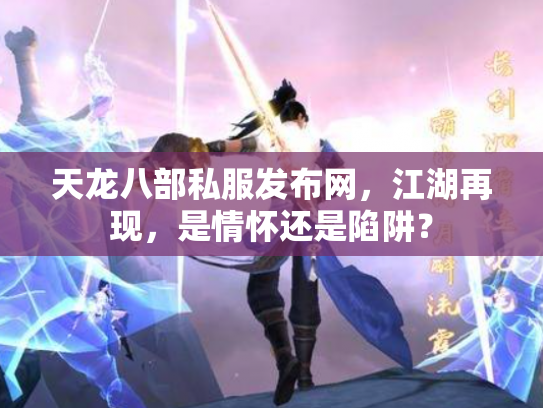 天龙八部私服发布网，江湖再现，是情怀还是陷阱？