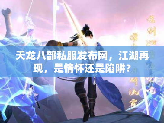 天龙八部私服发布网，江湖再现，是情怀还是陷阱？