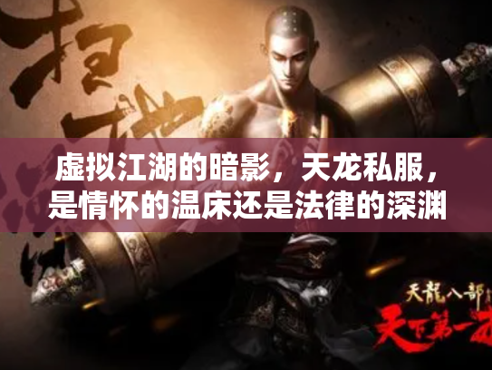 虚拟江湖的暗影，天龙私服，是情怀的温床还是法律的深渊？