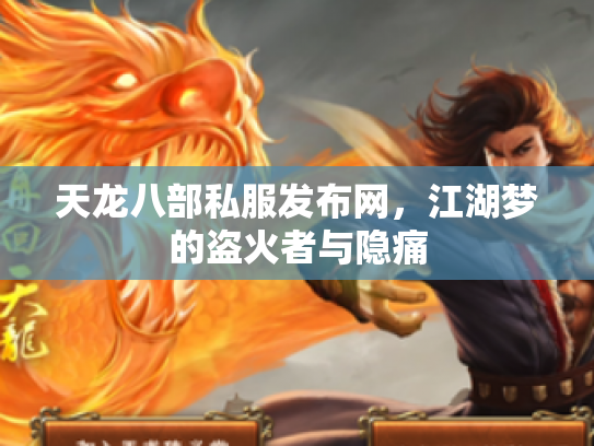 天龙八部私服发布网，江湖梦的盗火者与隐痛