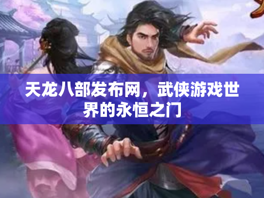 天龙八部发布网，武侠游戏世界的永恒之门