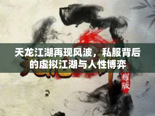 天龙江湖再现风波，私服背后的虚拟江湖与人性博弈