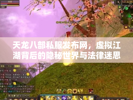 天龙八部私服发布网，虚拟江湖背后的隐秘世界与法律迷思