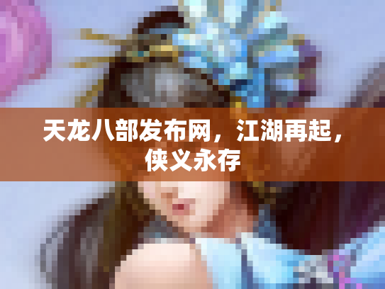 天龙八部发布网，江湖再起，侠义永存