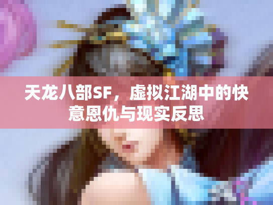 天龙八部SF，虚拟江湖中的快意恩仇与现实反思