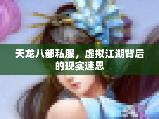 天龙八部私服，虚拟江湖背后的现实迷思