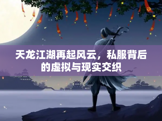 天龙江湖再起风云，私服背后的虚拟与现实交织