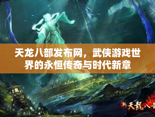 天龙八部发布网，武侠游戏世界的永恒传奇与时代新章