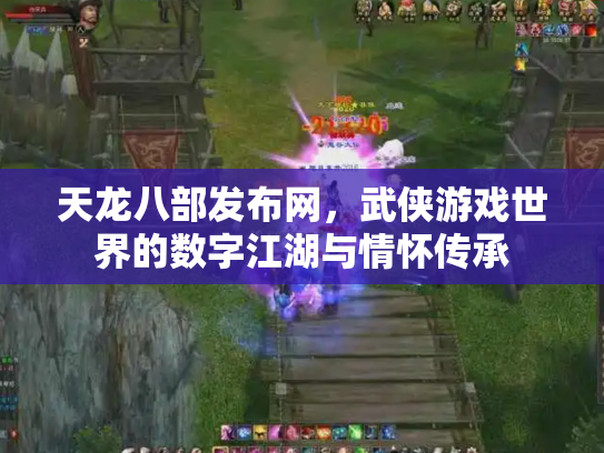 天龙八部发布网，武侠游戏世界的数字江湖与情怀传承