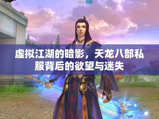 虚拟江湖的暗影，天龙八部私服背后的欲望与迷失